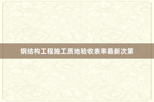 钢结构工程施工质地验收表率最新次第