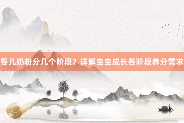 婴儿奶粉分几个阶段？详解宝宝成长各阶段养分需求