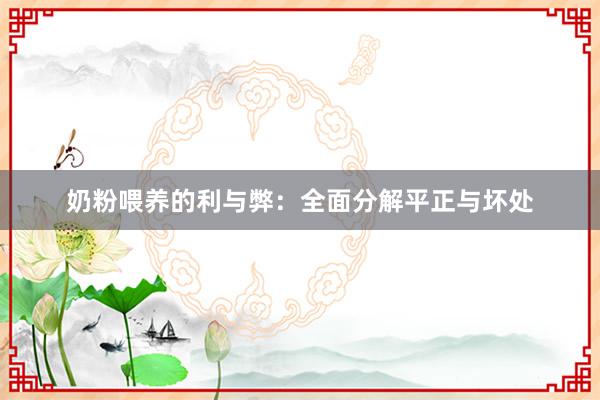 奶粉喂养的利与弊：全面分解平正与坏处