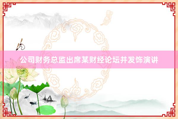 公司财务总监出席某财经论坛并发饰演讲