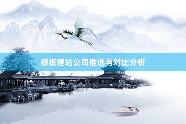 模板建站公司推选与对比分析