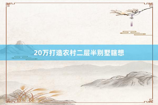 20万打造农村二层半别墅瞎想