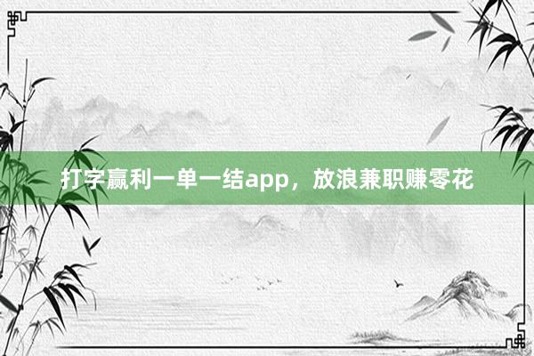 打字赢利一单一结app，放浪兼职赚零花